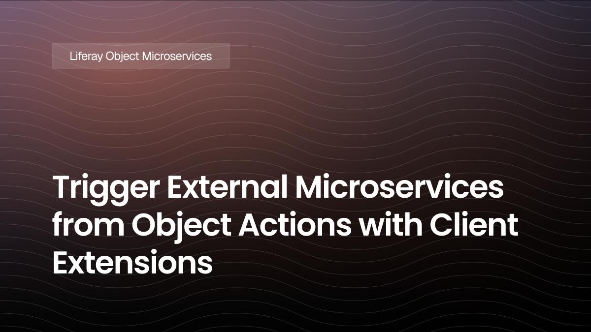 Trigger External Microservices from Object Actions with Client Extensions