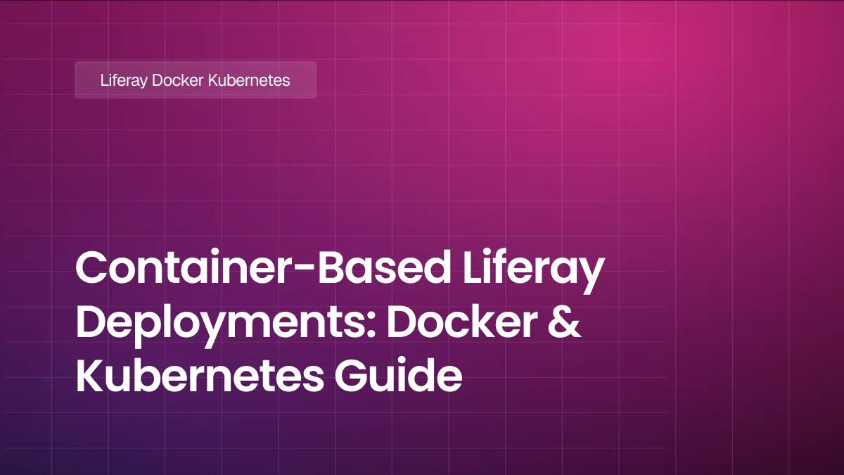 Container-Based Liferay Deployments Docker & Kubernetes Guide