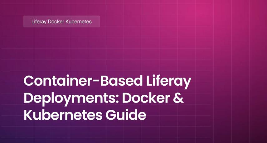 Container-Based Liferay Deployments Docker & Kubernetes Guide