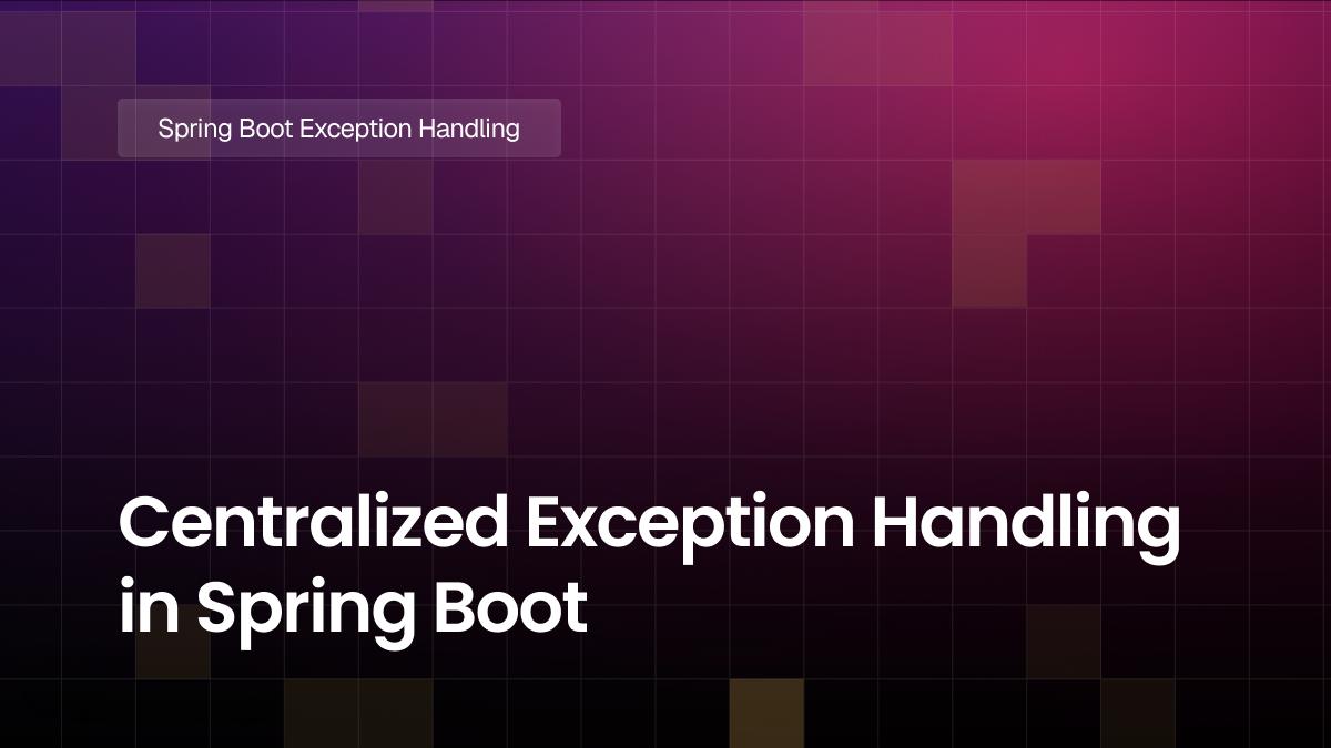 Centralized Exception Handling in Spring Boot