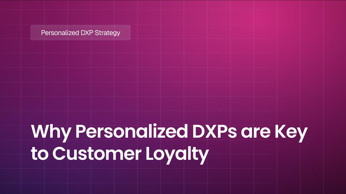 Why Personalized DXPs are Key to Customer Loyalty