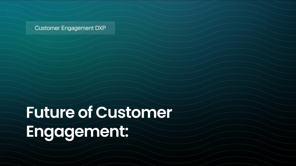 Future of Customer Engagement: Why Your Business Needs a Digital Experience Platform (DXP)