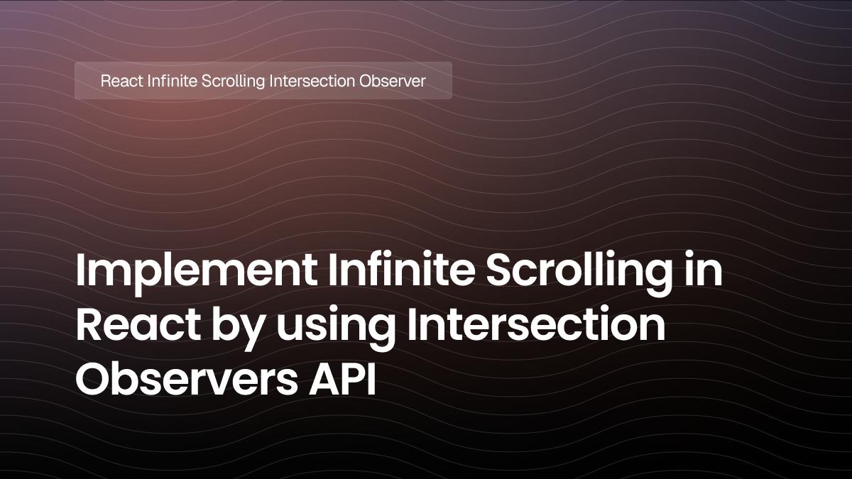 Implement Infinite Scrolling in React by using Intersection Observers API