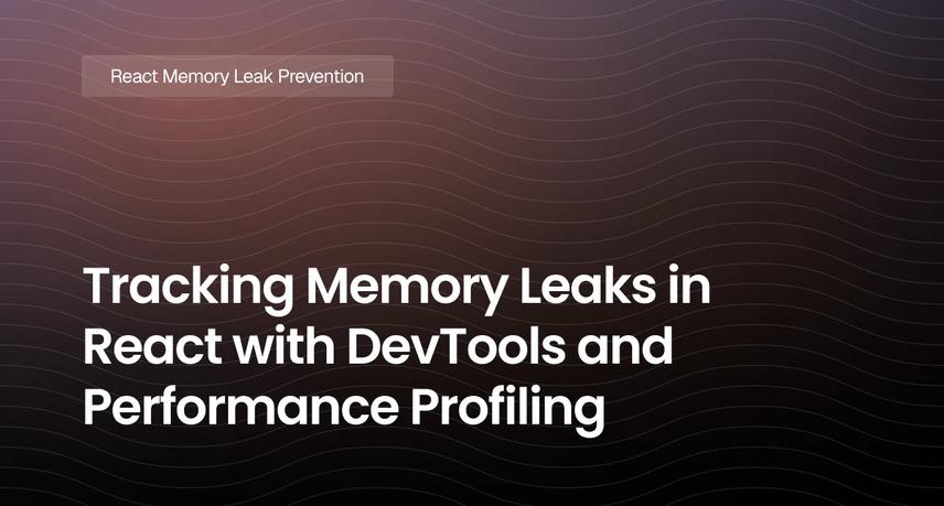 Tracking Memory Leaks in React with DevTools and Performance Profiling