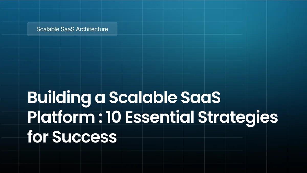 Building a Scalable SaaS Platform : 10 Essential Strategies for Success