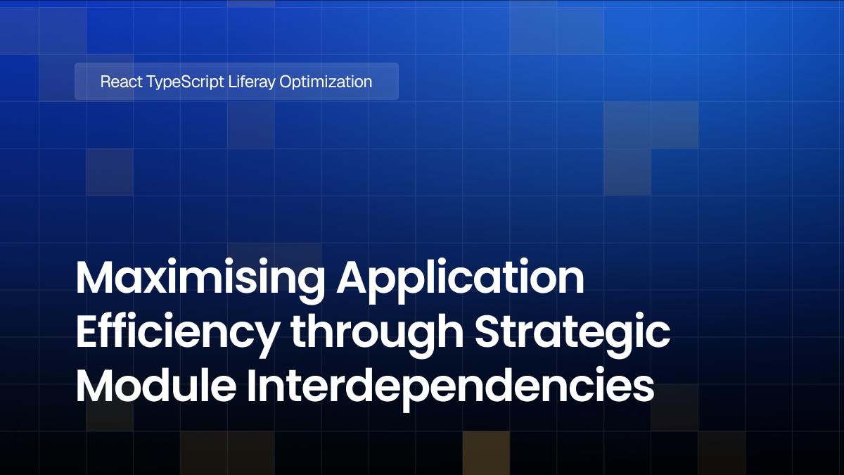 Maximising Application Efficiency through Strategic Module Interdependencies in React Typescript with Liferay