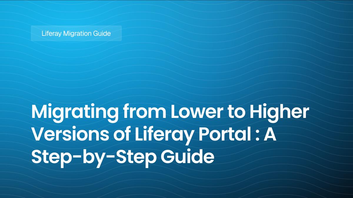 Migrating from Lower to Higher Versions of Liferay Portal : A Step-by-Step Guide