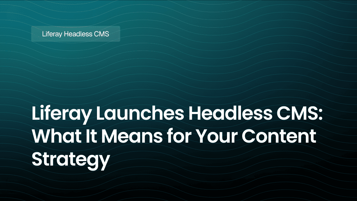 Liferay Launches Headless CMS: What It Means for Your Content Strategy
