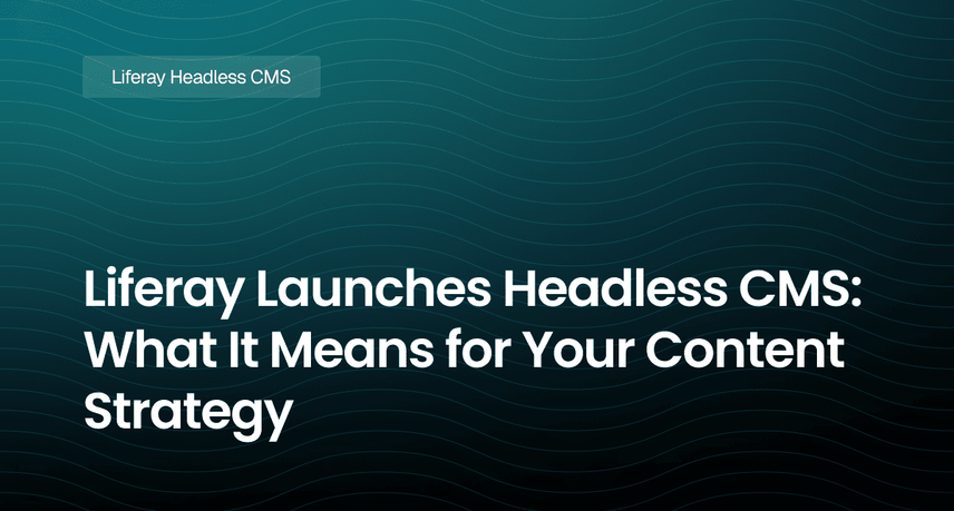 Liferay Launches Headless CMS: What It Means for Your Content Strategy