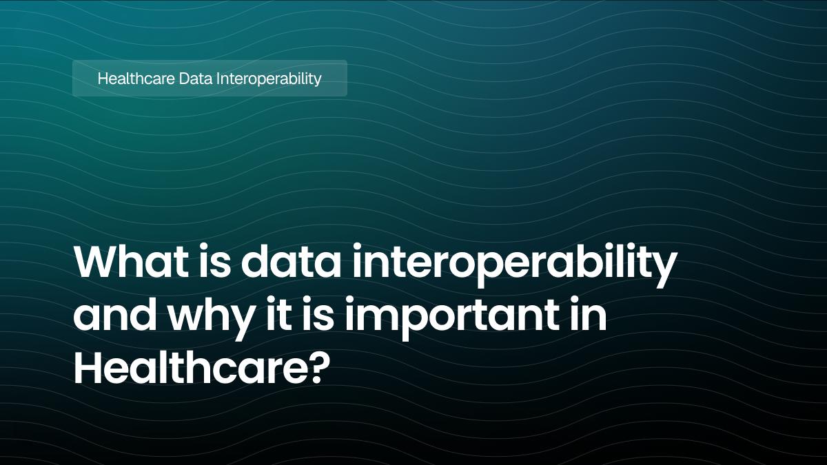 What is data interoperability and why it is important in Healthcare?