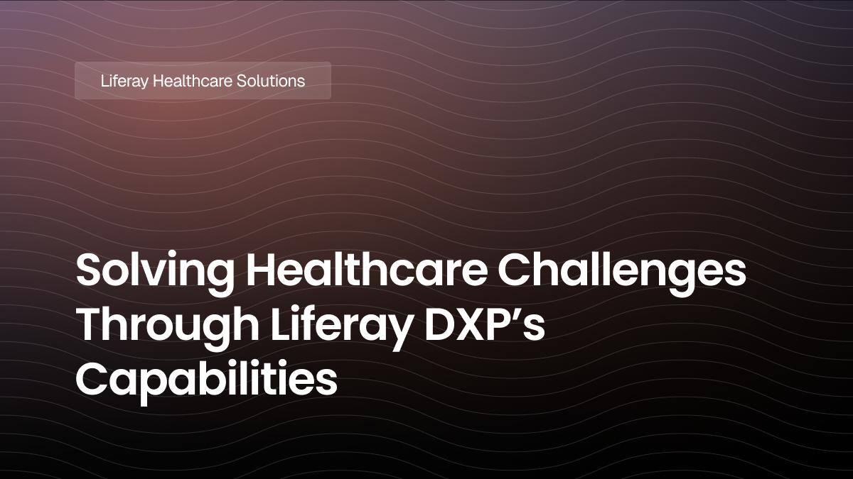 Solving Healthcare Challenges Through Liferay DXP’s Capabilities