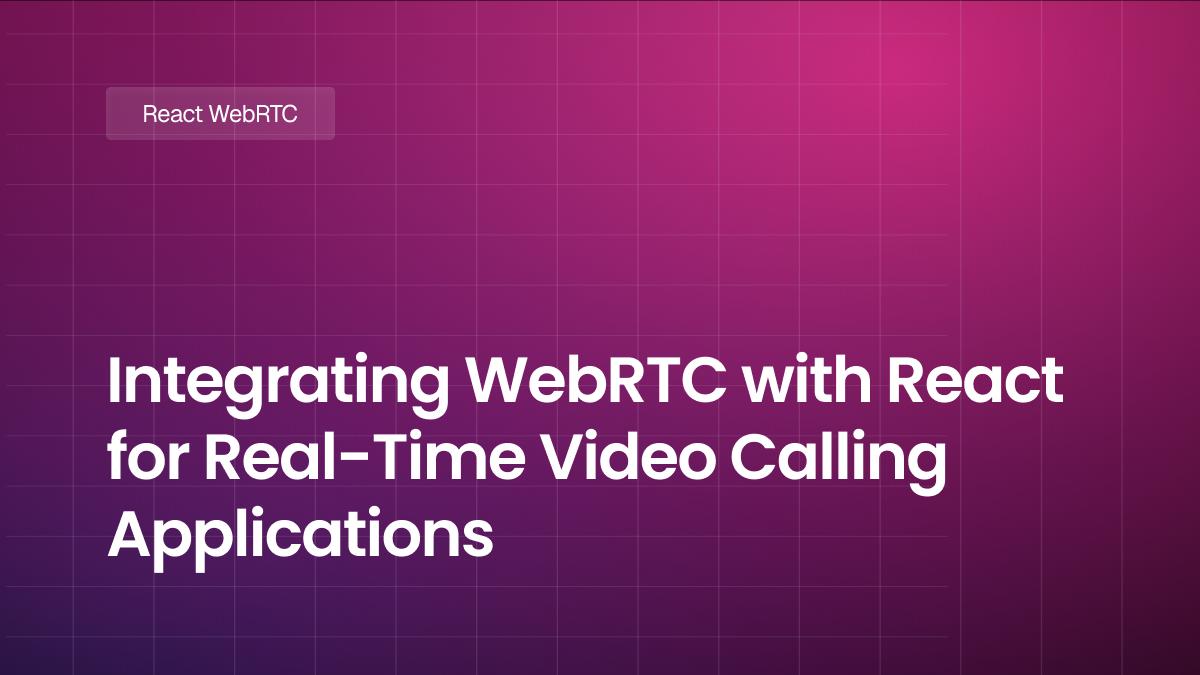 Integrating WebRTC with React for Real-Time Video Calling Applications