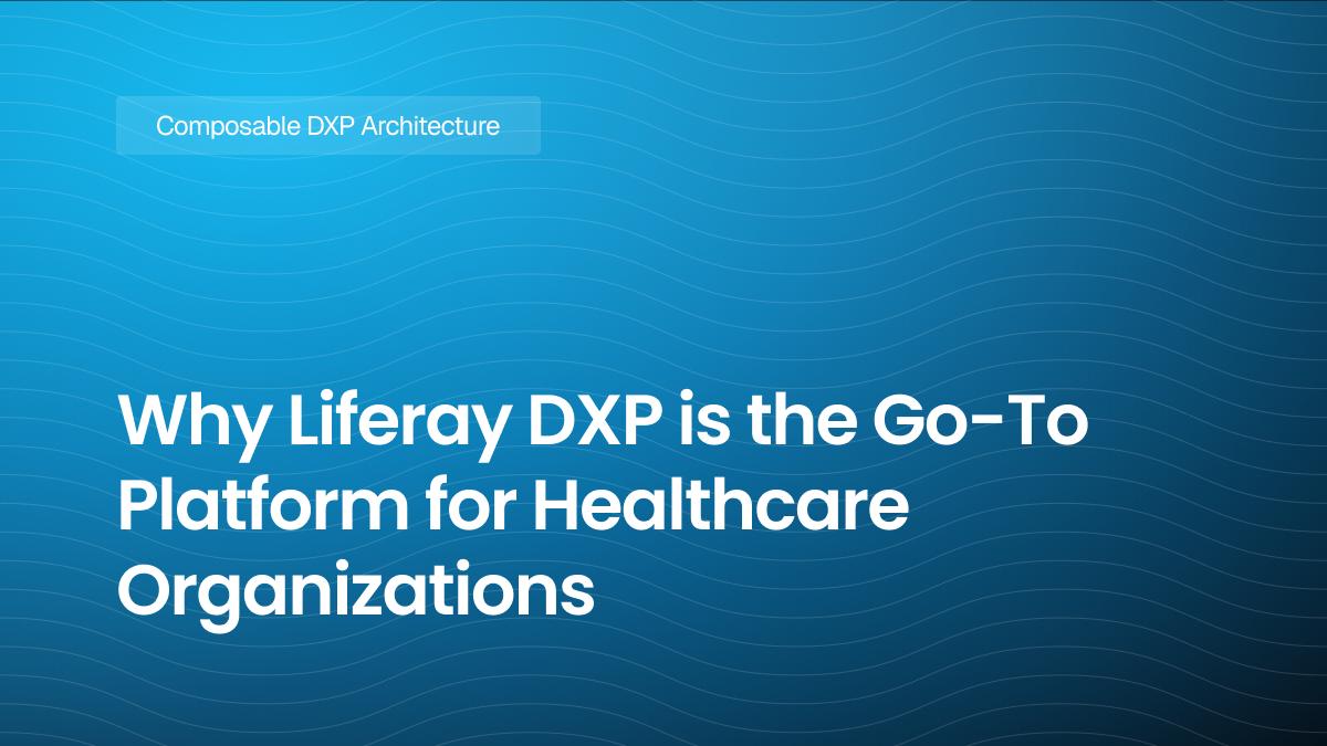 Why Liferay DXP is the Go-To Platform for Healthcare Organizations