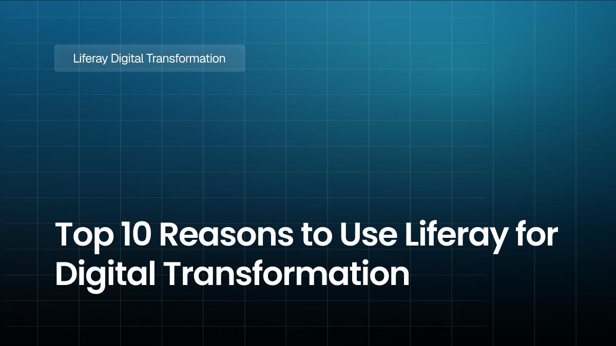 Top 10 Reasons to Use Liferay for Digital Transformation