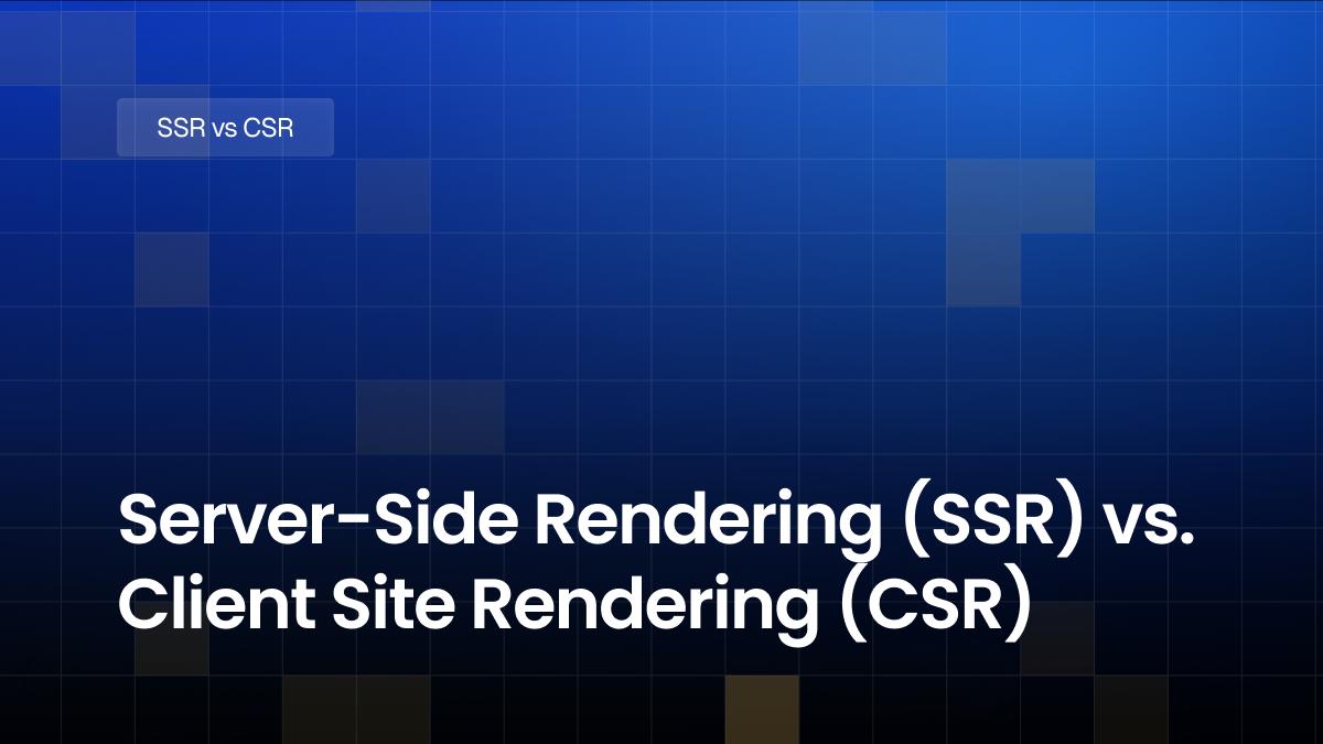 Server-Side Rendering (SSR) vs. Client Site Rendering (CSR): Choosing the Right Strategy for Your Application