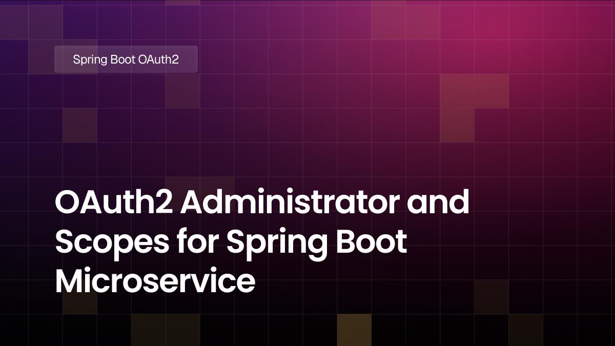 OAuth2 Administrator and Scopes for Spring Boot Microservice