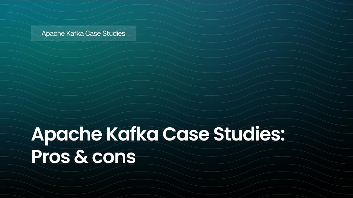Apache Kafka Case Studies: Pros and cons