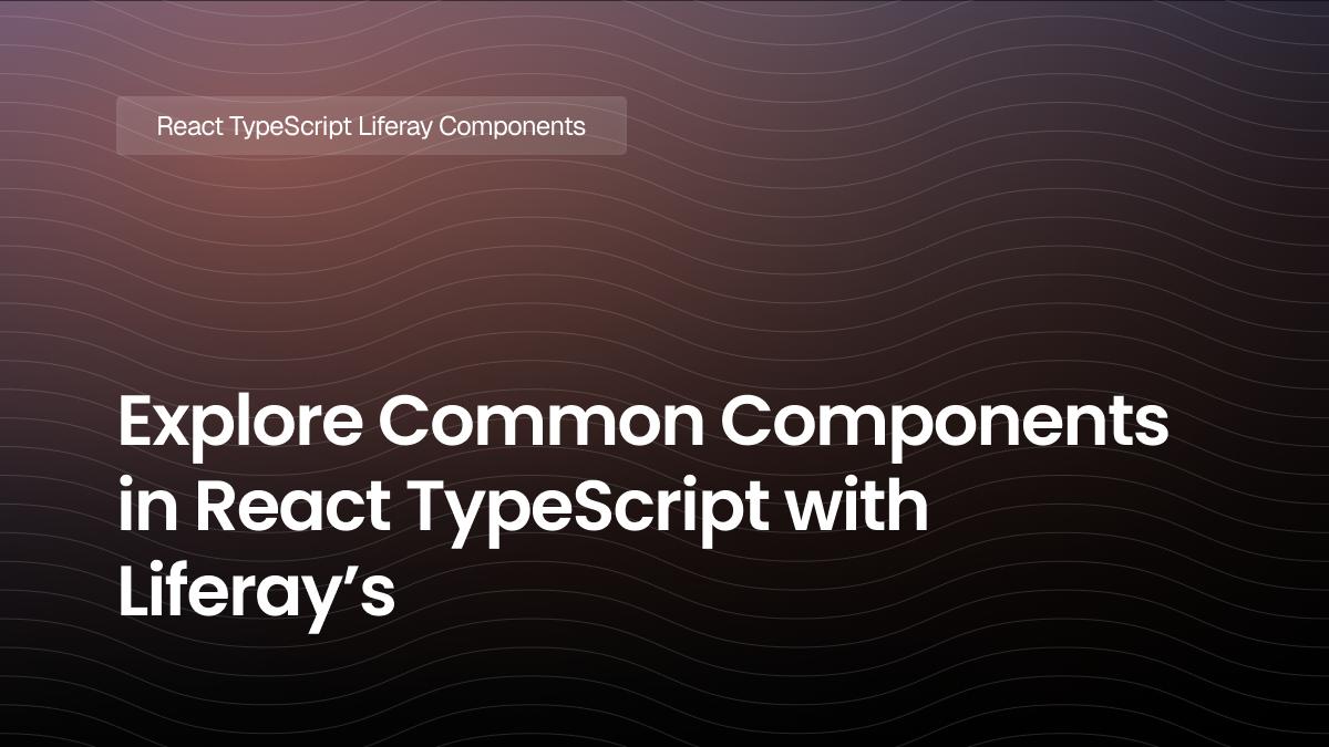 Explore Common Components in React TypeScript with Liferay’s