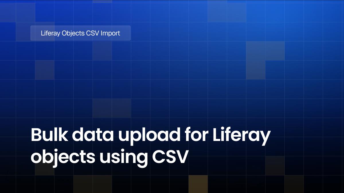 Bulk data upload for Liferay objects using CSV