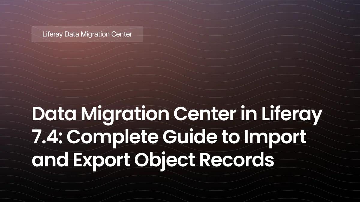 Data Migration Center in Liferay 7.4: Complete Guide to Import and Export Object Records