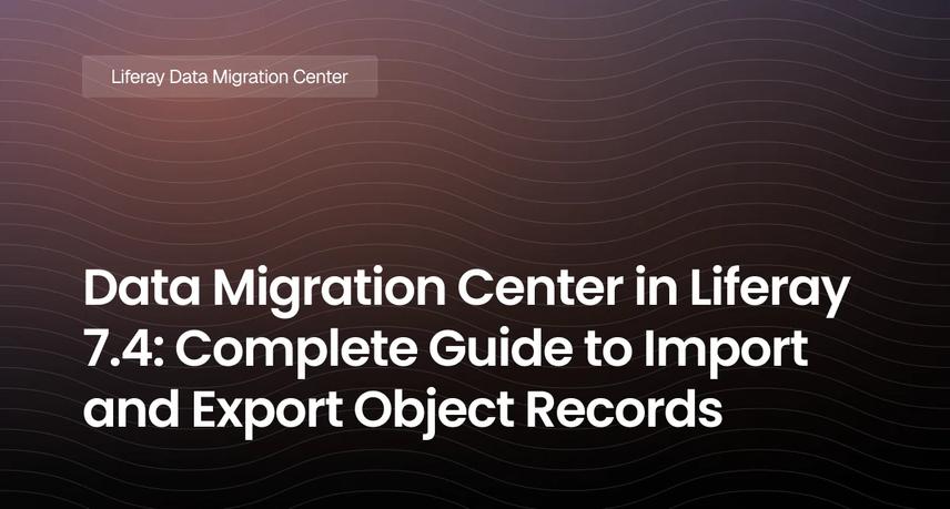 Data Migration Center in Liferay 7.4: Complete Guide to Import and Export Object Records
