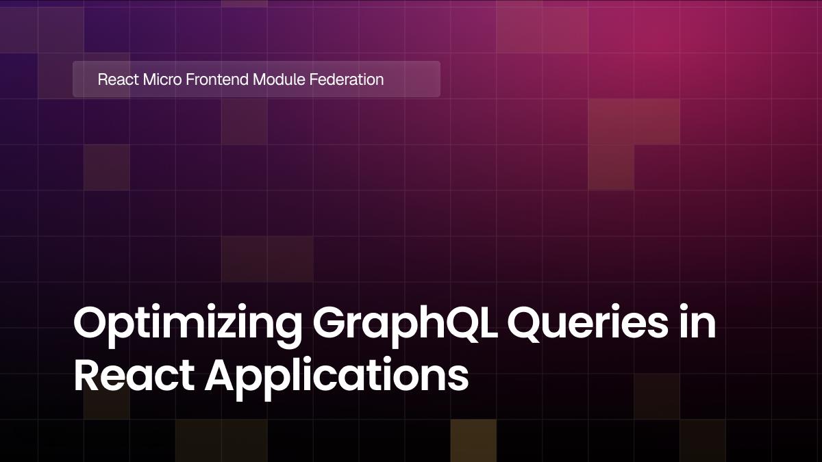 Optimizing GraphQL Queries in React Applications