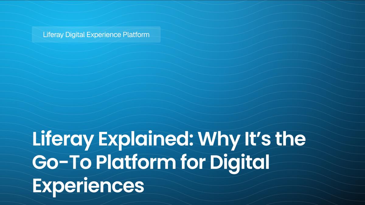 Liferay Explained: Why It’s the Go-To Platform for Digital Experiences