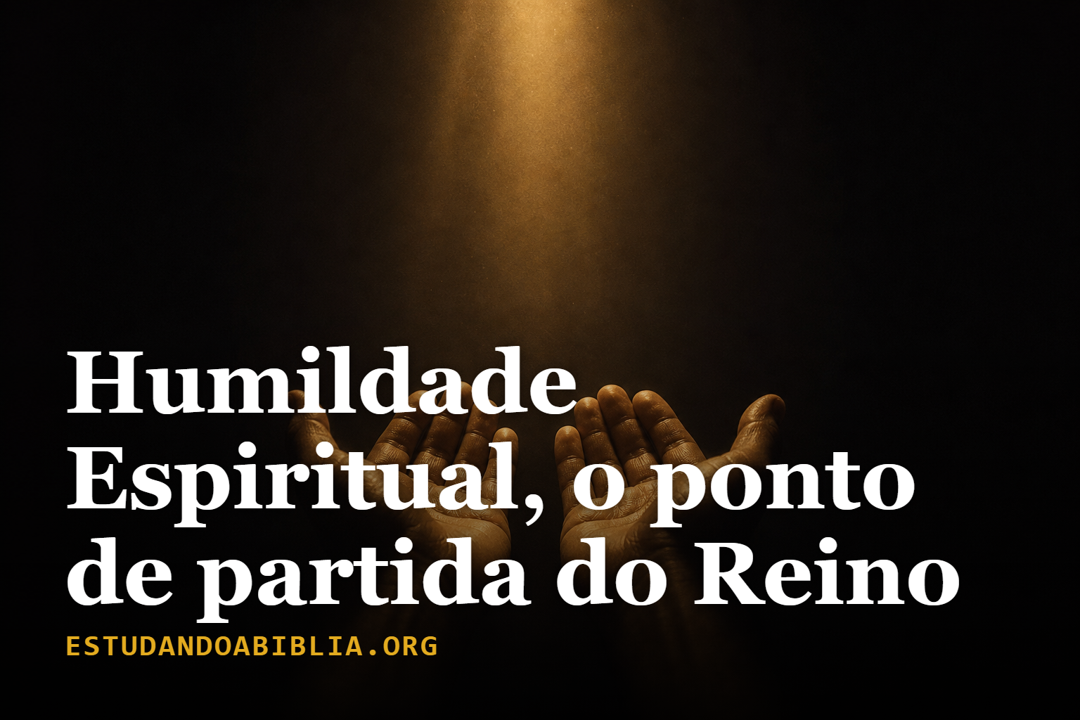 1: Humildade Espiritual, o ponto de partida do Reino (Mateus 5:3)