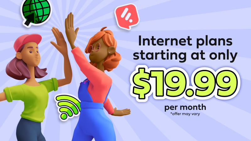 Internet plans starting at only $19.99 per month. Offer may vary. Internet plans starting at only $19.99 per month. Offer may vary.