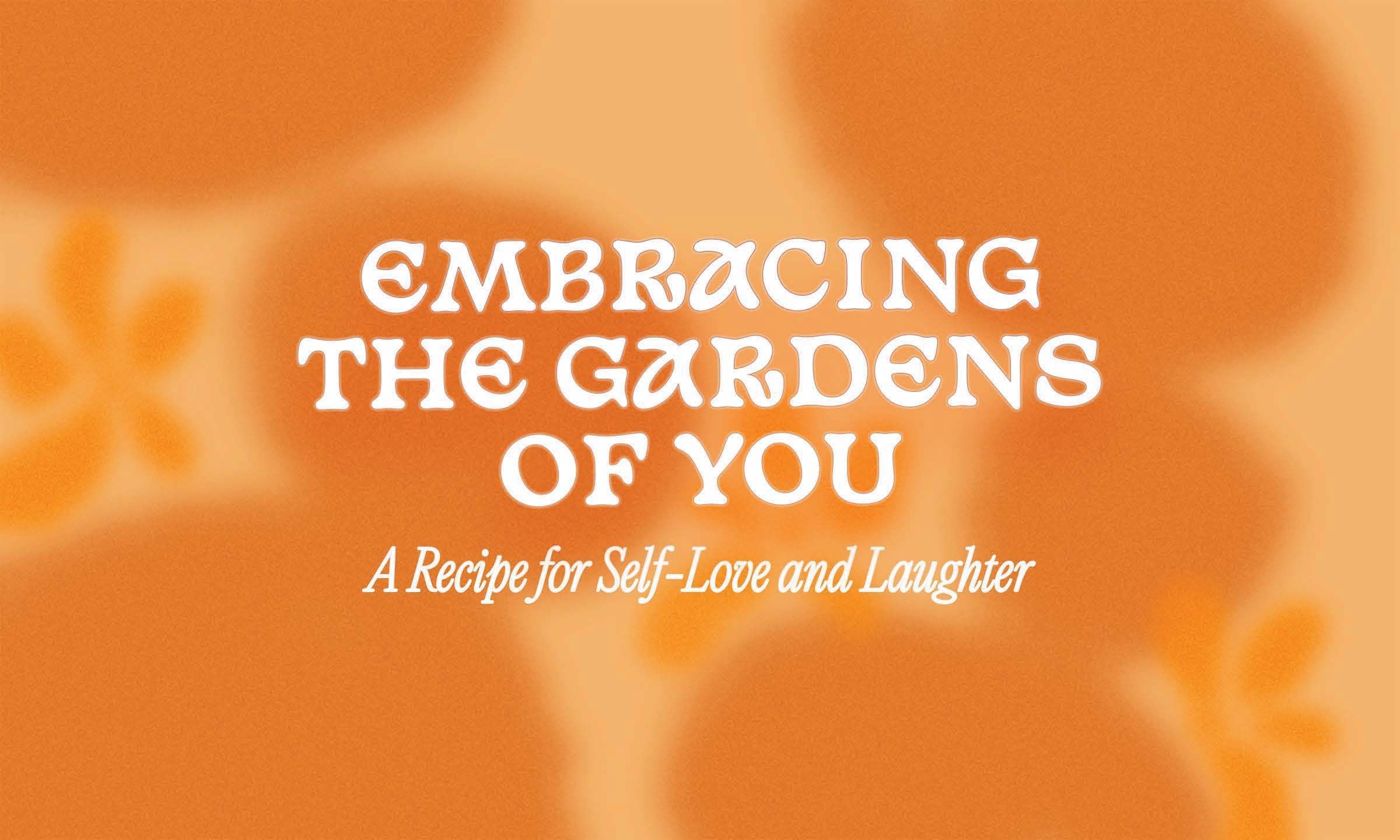 Embracing the Gardens of You: A Recipe for Self-Love and Laughter