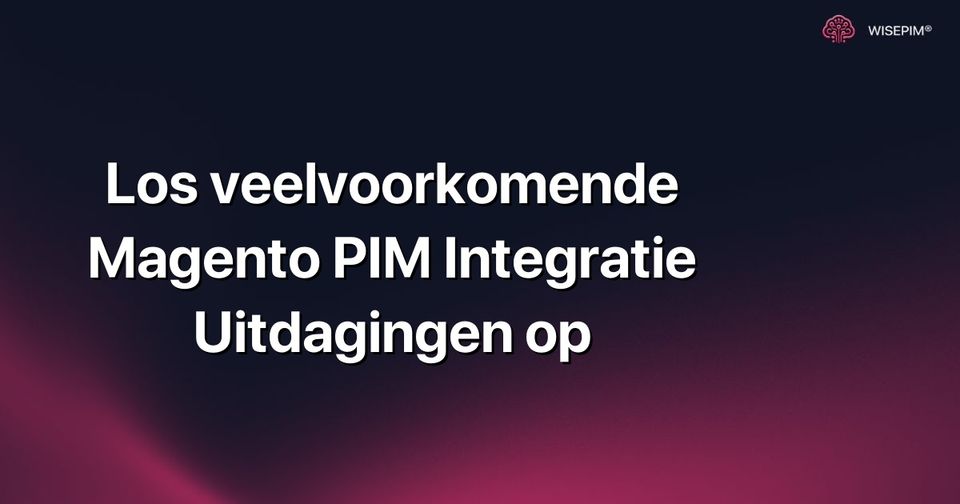 Hoe los je veelvoorkomende Magento PIM integratie uitdagingen op?