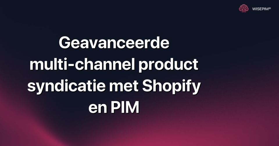 Hoe je geavanceerde multi-channel productdistributie opzet met Shopify en PIM