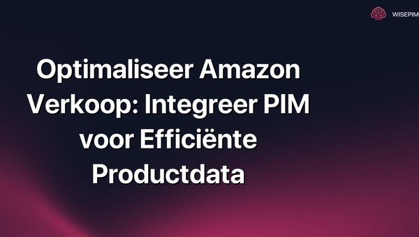Optimaliseer Amazon Verkoop: Integreer PIM voor Efficiënte Productdata