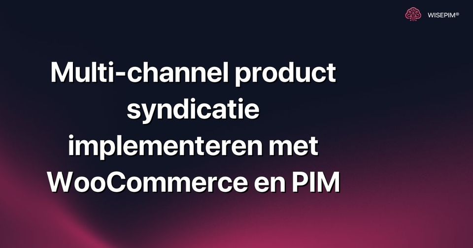 Hoe multi-channel product syndicatie implementeren met WooCommerce en PIM