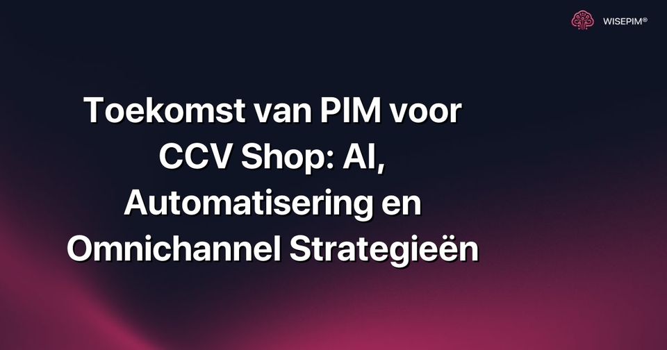 Hoe je PIM voor CCV Shop benut met AI, Automatisering & Omnichannel