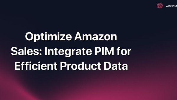 Optimize Amazon Sales: Integrate PIM for Efficient Product Data