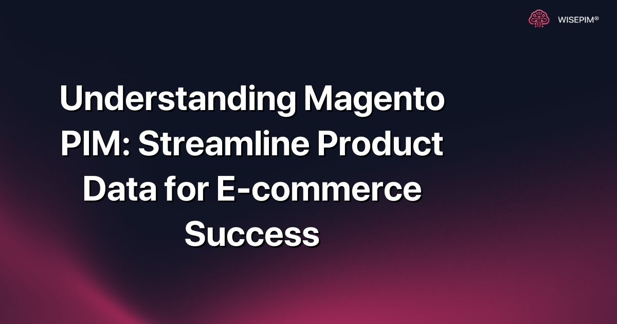 Understanding Magento PIM: Streamline Product Data for E-commerce Success