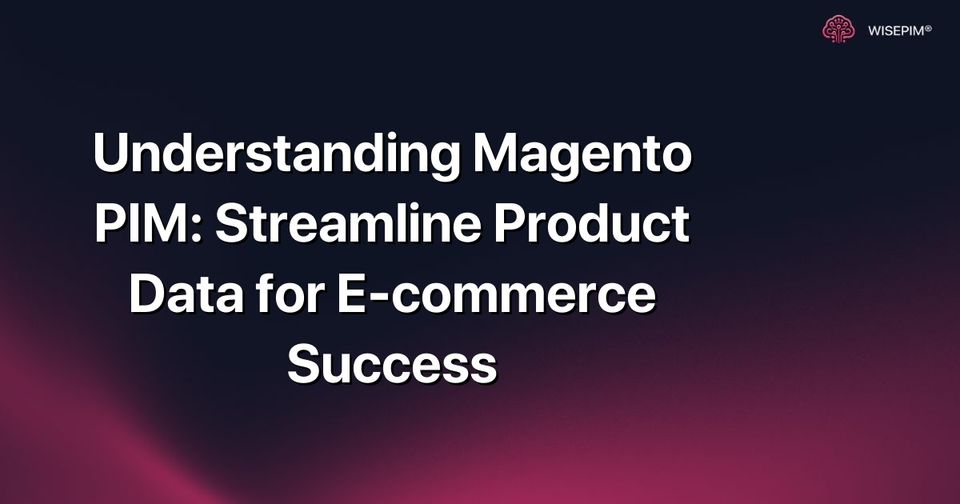 How to Streamline E-commerce Product Data with Magento PIM