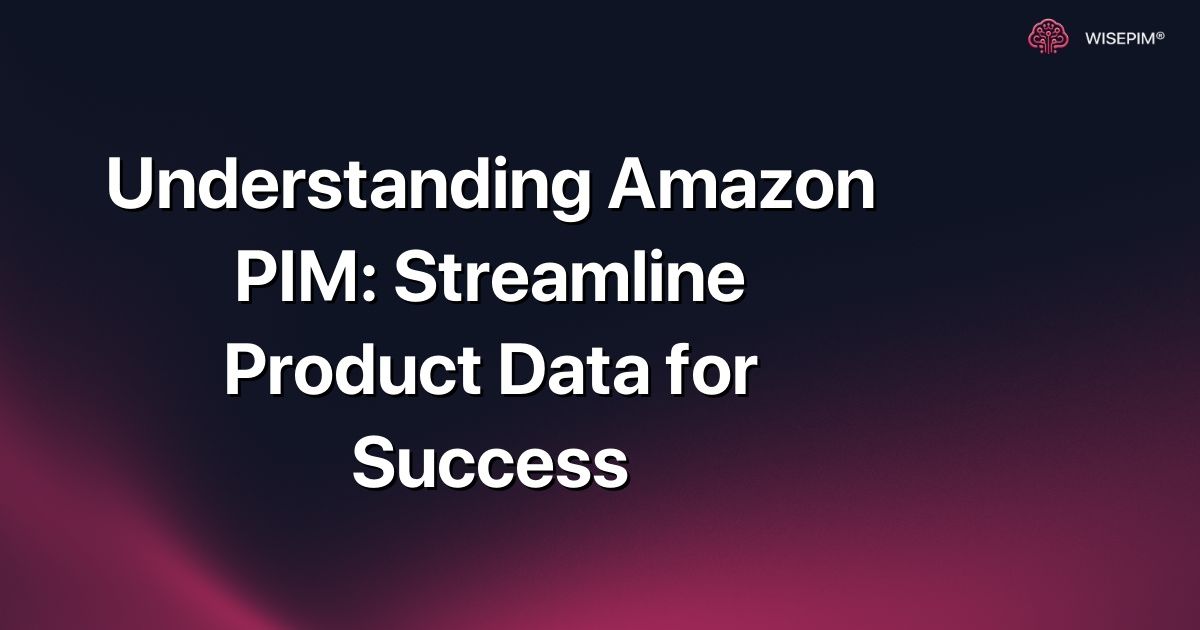 Understanding Amazon PIM: Streamline Product Data for Success