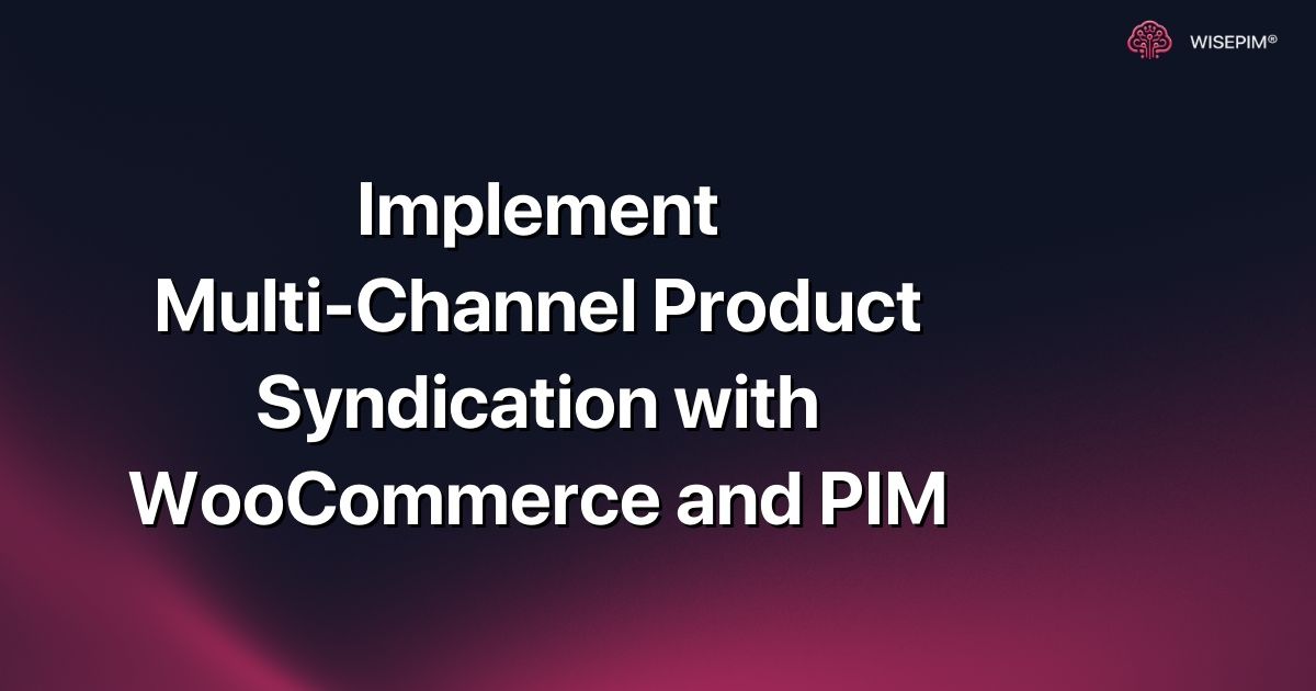 Implement Multi-Channel Product Syndication with WooCommerce and PIM