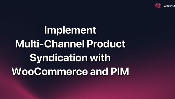 Implement Multi-Channel Product Syndication with WooCommerce and PIM