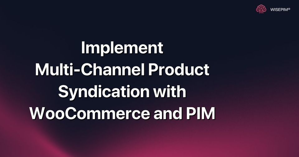 How to Set Up Multi-Channel Product Syndication with WooCommerce & PIM