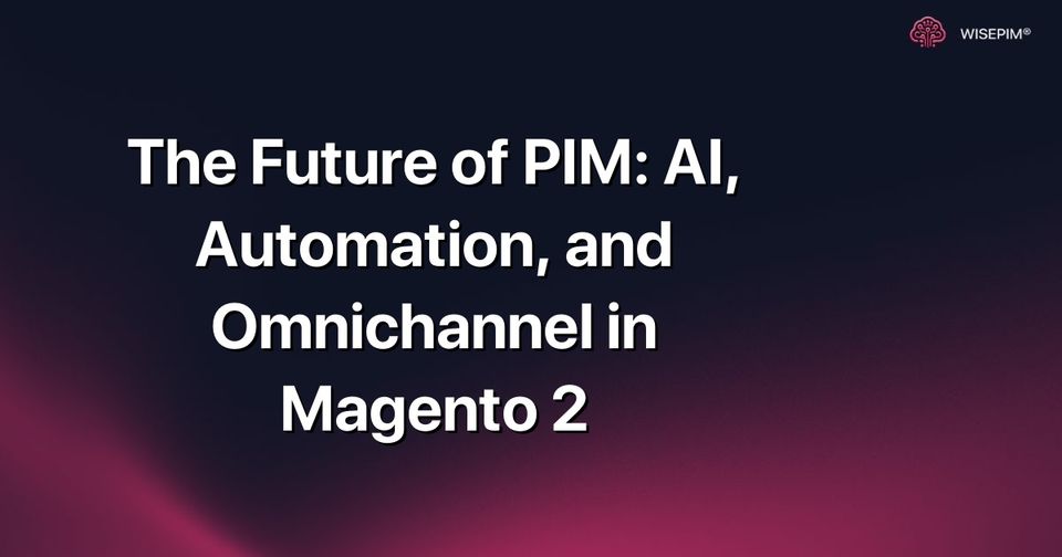 How to Leverage AI & Automation for Omnichannel PIM in Magento 2