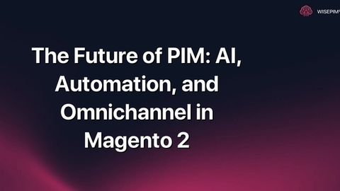 How to Leverage AI & Automation for Omnichannel PIM in Magento 2