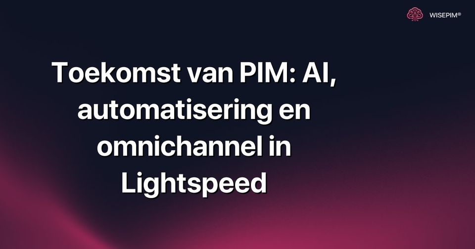Hoe PIM optimaliseren met AI, automatisering & omnichannel in Lightspeed