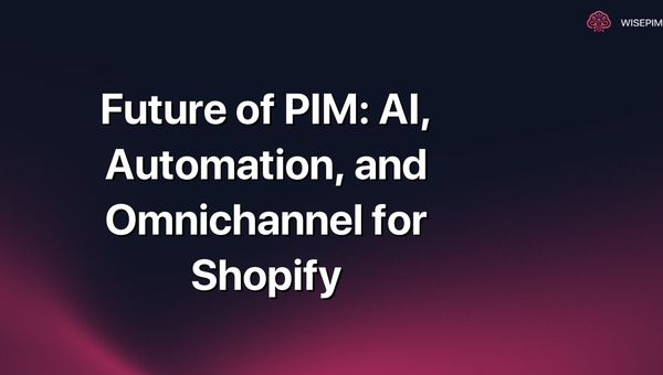 Future of PIM: AI, Automation, and Omnichannel for Shopify