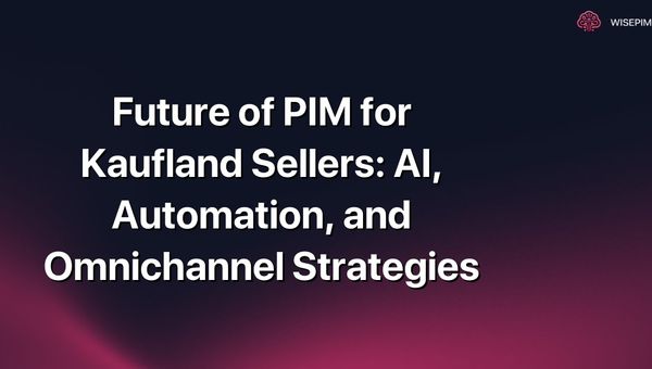 Future of PIM for Kaufland Sellers: AI, Automation, and Omnichannel Strategies