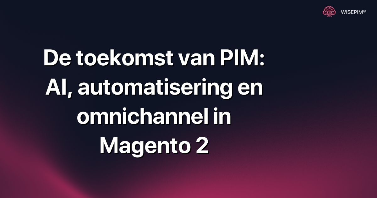 De toekomst van PIM: AI, automatisering en omnichannel in Magento 2