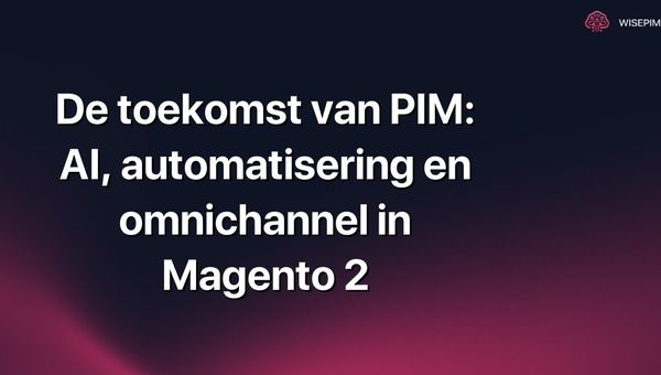 De toekomst van PIM: AI, automatisering en omnichannel in Magento 2