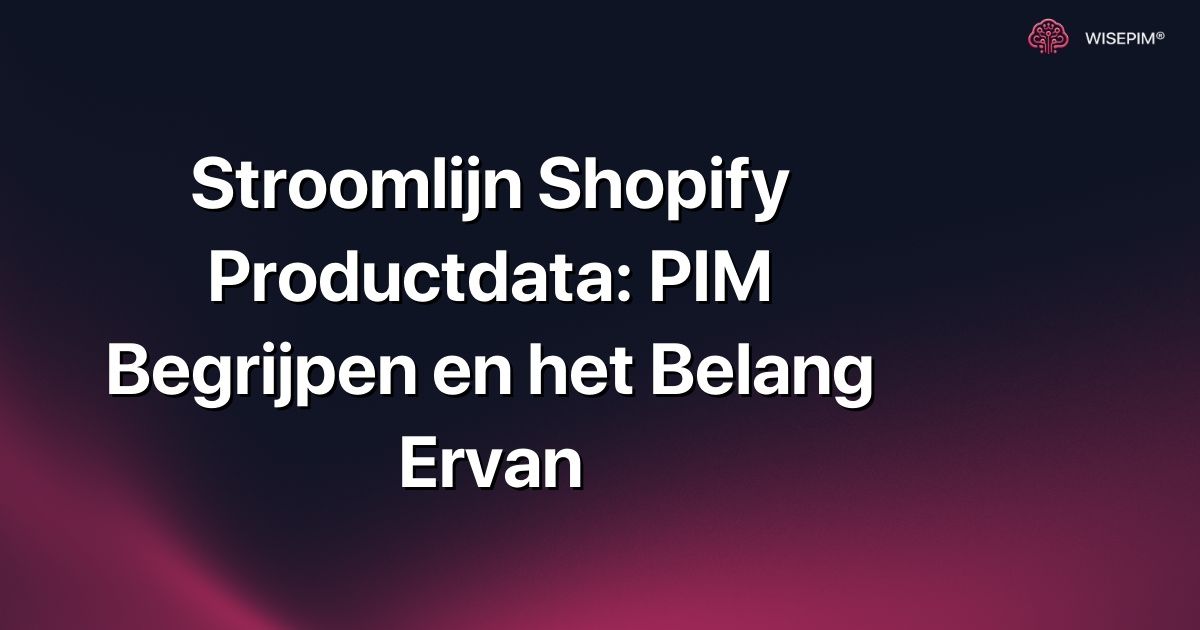 Stroomlijn Shopify Productdata: PIM Begrijpen en het Belang Ervan